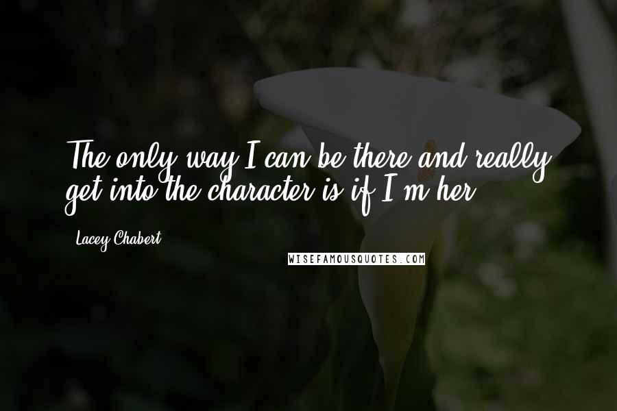Lacey Chabert Quotes: The only way I can be there and really get into the character is if I'm her.