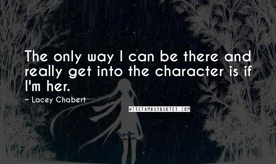 Lacey Chabert Quotes: The only way I can be there and really get into the character is if I'm her.