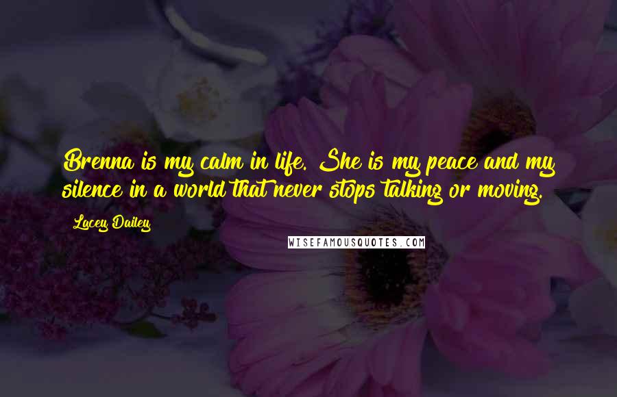 Lacey Dailey Quotes: Brenna is my calm in life. She is my peace and my silence in a world that never stops talking or moving.