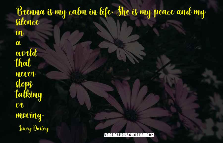 Lacey Dailey Quotes: Brenna is my calm in life. She is my peace and my silence in a world that never stops talking or moving.