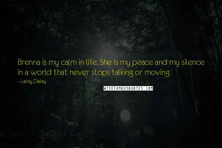 Lacey Dailey Quotes: Brenna is my calm in life. She is my peace and my silence in a world that never stops talking or moving.