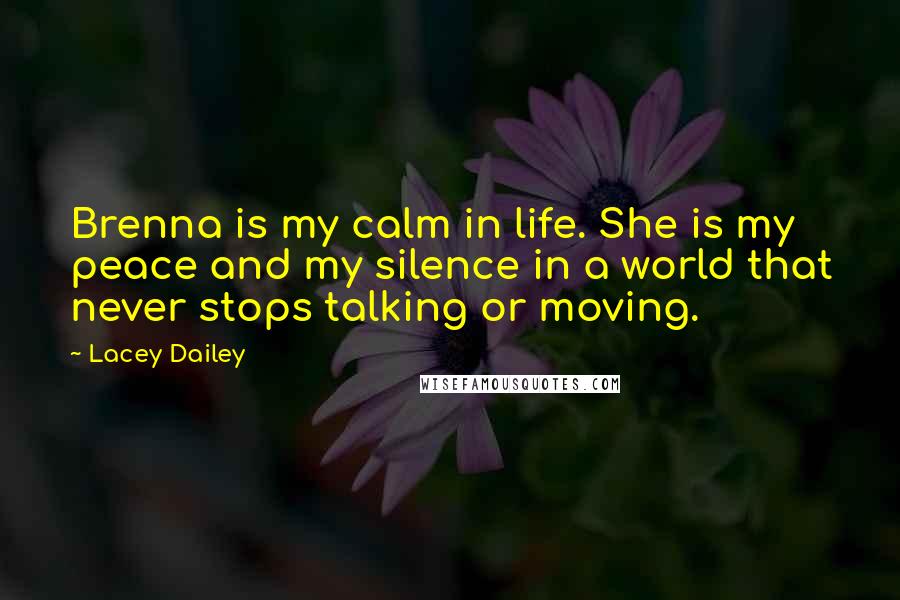 Lacey Dailey Quotes: Brenna is my calm in life. She is my peace and my silence in a world that never stops talking or moving.