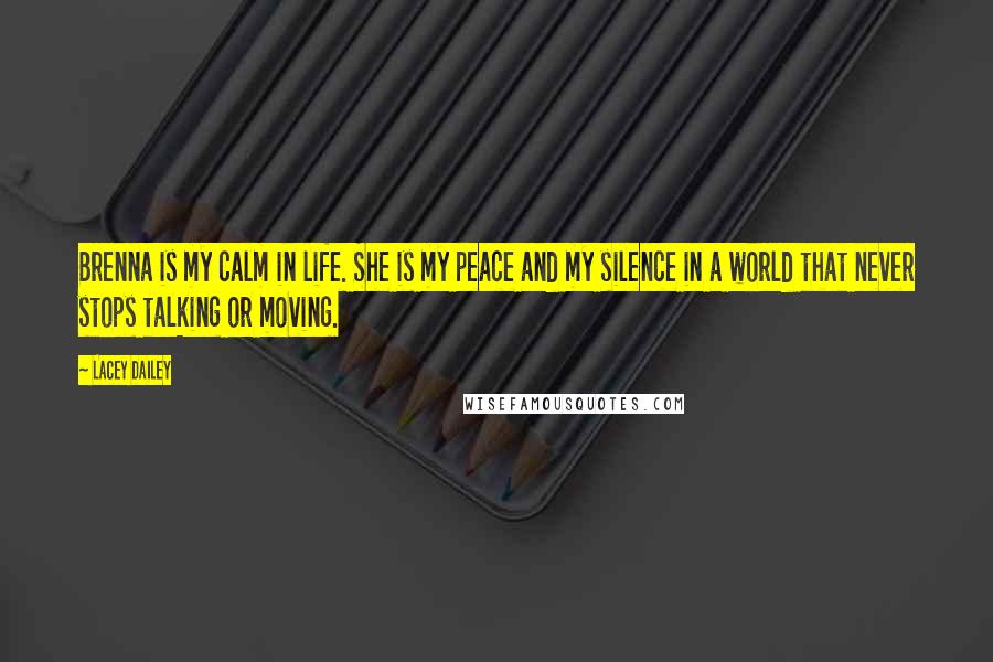 Lacey Dailey Quotes: Brenna is my calm in life. She is my peace and my silence in a world that never stops talking or moving.