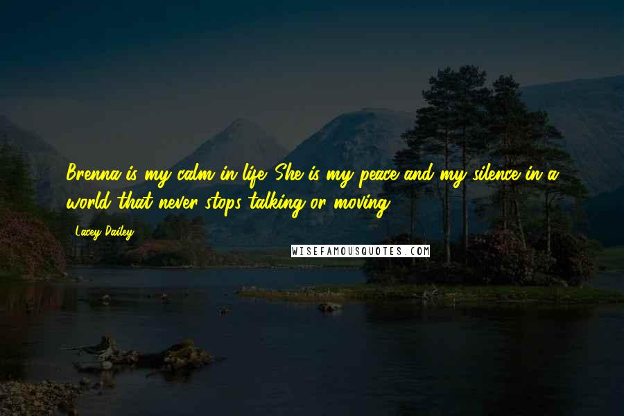 Lacey Dailey Quotes: Brenna is my calm in life. She is my peace and my silence in a world that never stops talking or moving.