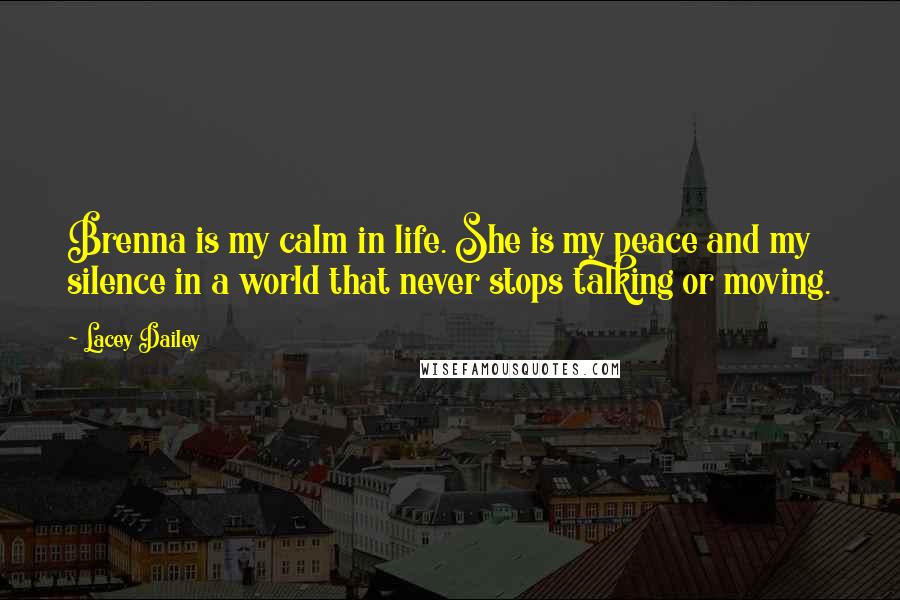 Lacey Dailey Quotes: Brenna is my calm in life. She is my peace and my silence in a world that never stops talking or moving.