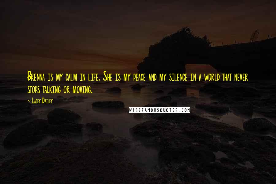 Lacey Dailey Quotes: Brenna is my calm in life. She is my peace and my silence in a world that never stops talking or moving.