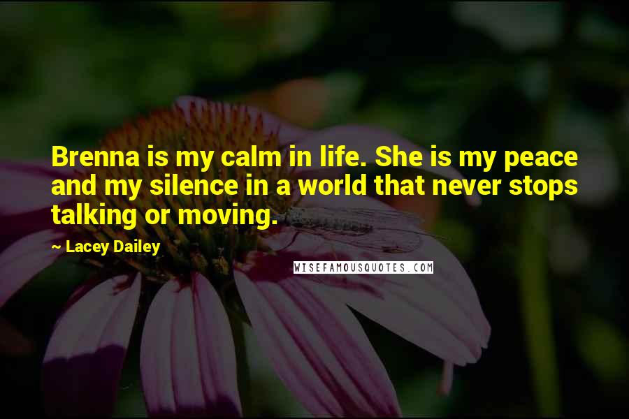 Lacey Dailey Quotes: Brenna is my calm in life. She is my peace and my silence in a world that never stops talking or moving.