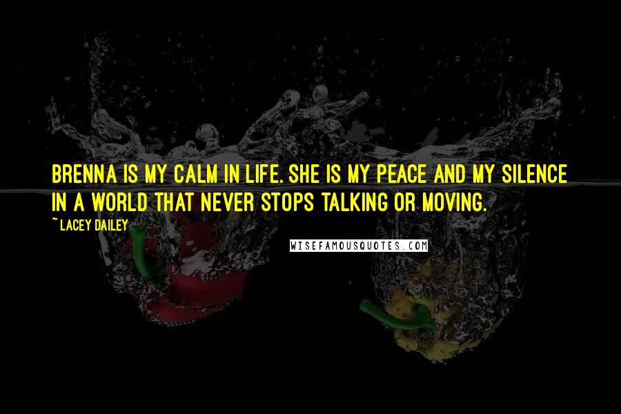 Lacey Dailey Quotes: Brenna is my calm in life. She is my peace and my silence in a world that never stops talking or moving.