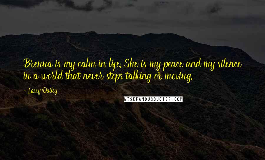 Lacey Dailey Quotes: Brenna is my calm in life. She is my peace and my silence in a world that never stops talking or moving.