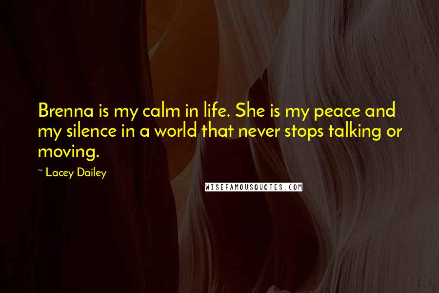 Lacey Dailey Quotes: Brenna is my calm in life. She is my peace and my silence in a world that never stops talking or moving.