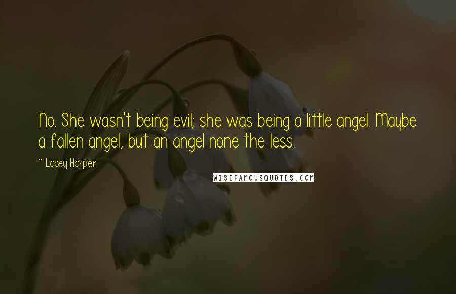 Lacey Harper Quotes: No. She wasn't being evil; she was being a little angel. Maybe a fallen angel, but an angel none the less.