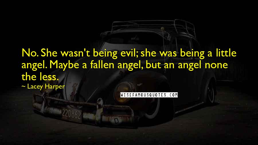 Lacey Harper Quotes: No. She wasn't being evil; she was being a little angel. Maybe a fallen angel, but an angel none the less.
