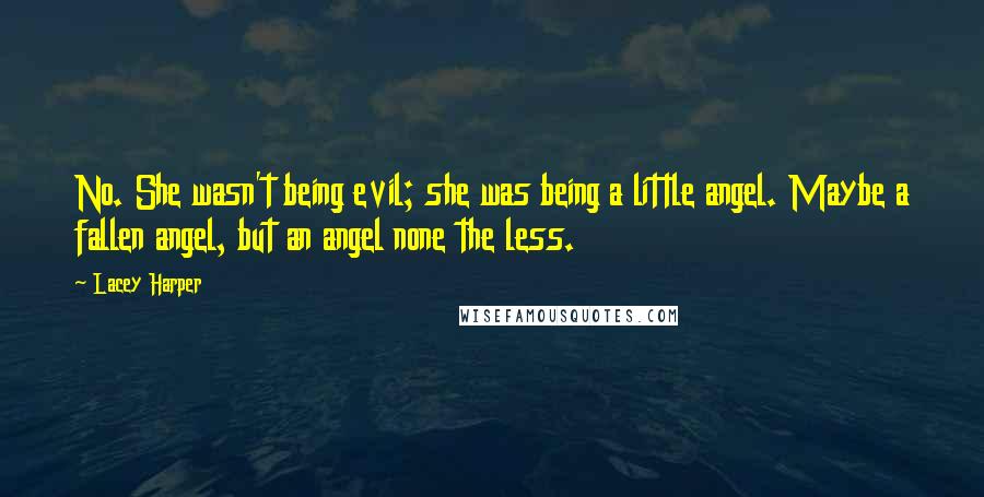Lacey Harper Quotes: No. She wasn't being evil; she was being a little angel. Maybe a fallen angel, but an angel none the less.
