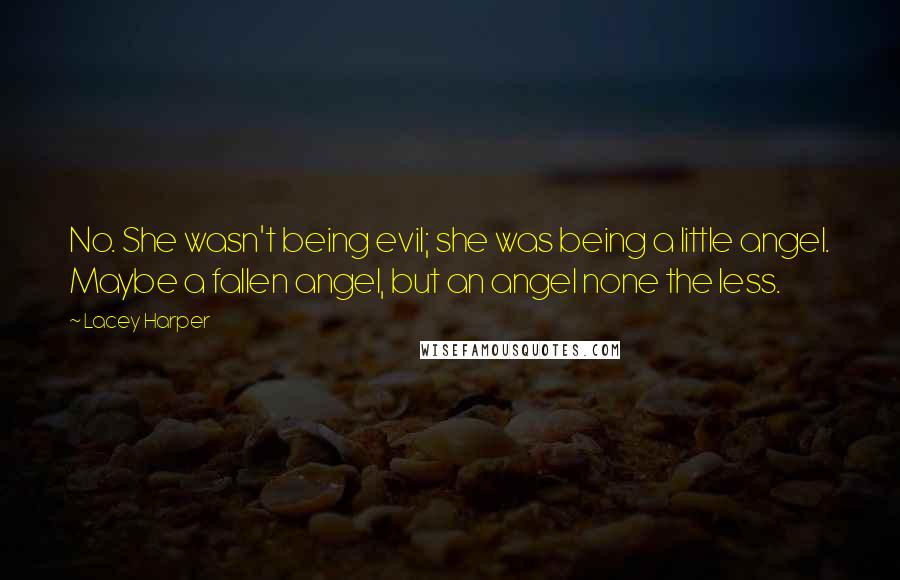 Lacey Harper Quotes: No. She wasn't being evil; she was being a little angel. Maybe a fallen angel, but an angel none the less.