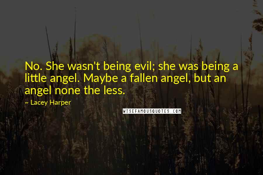 Lacey Harper Quotes: No. She wasn't being evil; she was being a little angel. Maybe a fallen angel, but an angel none the less.