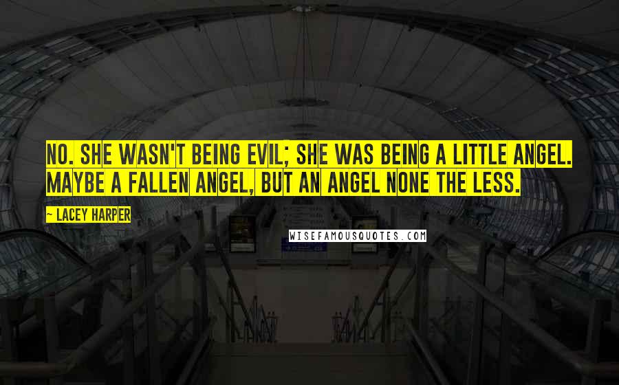 Lacey Harper Quotes: No. She wasn't being evil; she was being a little angel. Maybe a fallen angel, but an angel none the less.