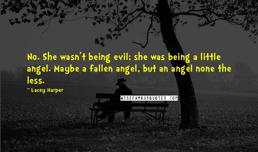 Lacey Harper Quotes: No. She wasn't being evil; she was being a little angel. Maybe a fallen angel, but an angel none the less.