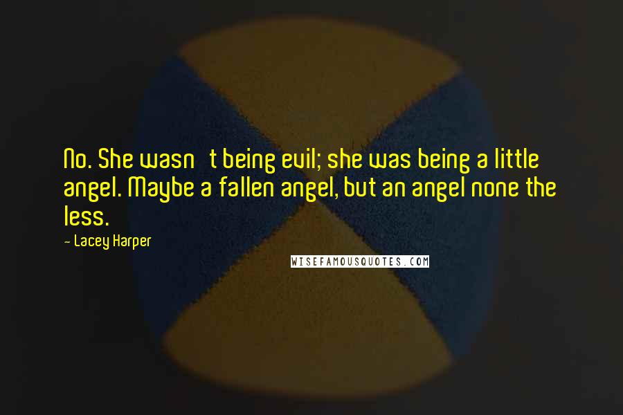 Lacey Harper Quotes: No. She wasn't being evil; she was being a little angel. Maybe a fallen angel, but an angel none the less.