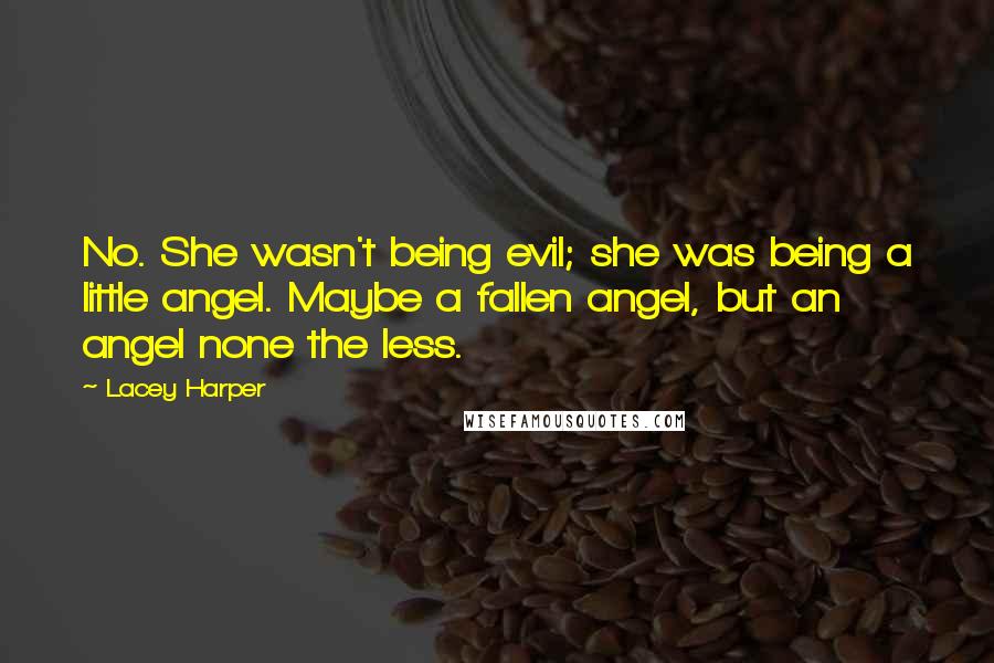 Lacey Harper Quotes: No. She wasn't being evil; she was being a little angel. Maybe a fallen angel, but an angel none the less.