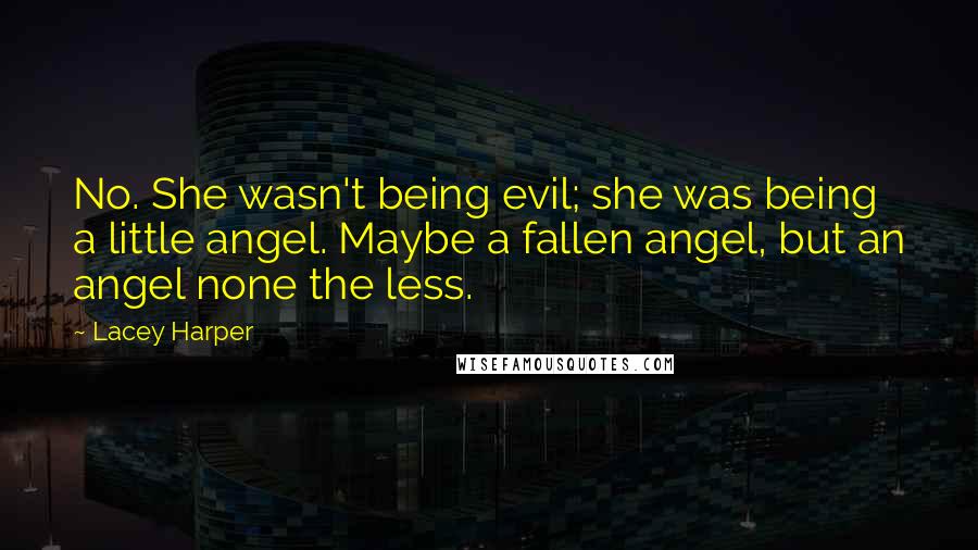 Lacey Harper Quotes: No. She wasn't being evil; she was being a little angel. Maybe a fallen angel, but an angel none the less.