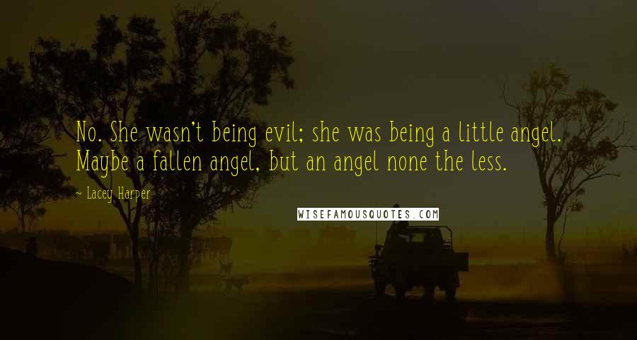 Lacey Harper Quotes: No. She wasn't being evil; she was being a little angel. Maybe a fallen angel, but an angel none the less.