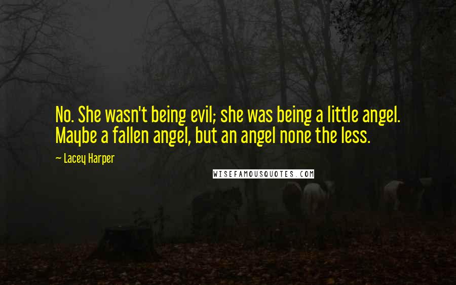 Lacey Harper Quotes: No. She wasn't being evil; she was being a little angel. Maybe a fallen angel, but an angel none the less.