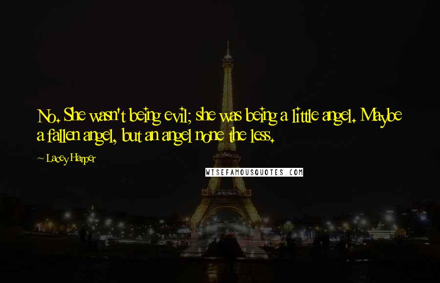 Lacey Harper Quotes: No. She wasn't being evil; she was being a little angel. Maybe a fallen angel, but an angel none the less.