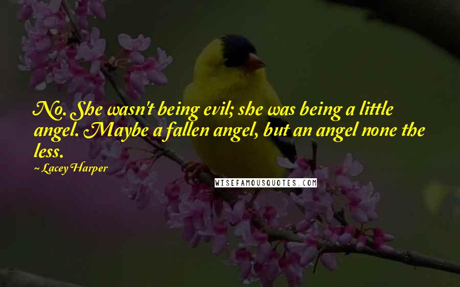 Lacey Harper Quotes: No. She wasn't being evil; she was being a little angel. Maybe a fallen angel, but an angel none the less.