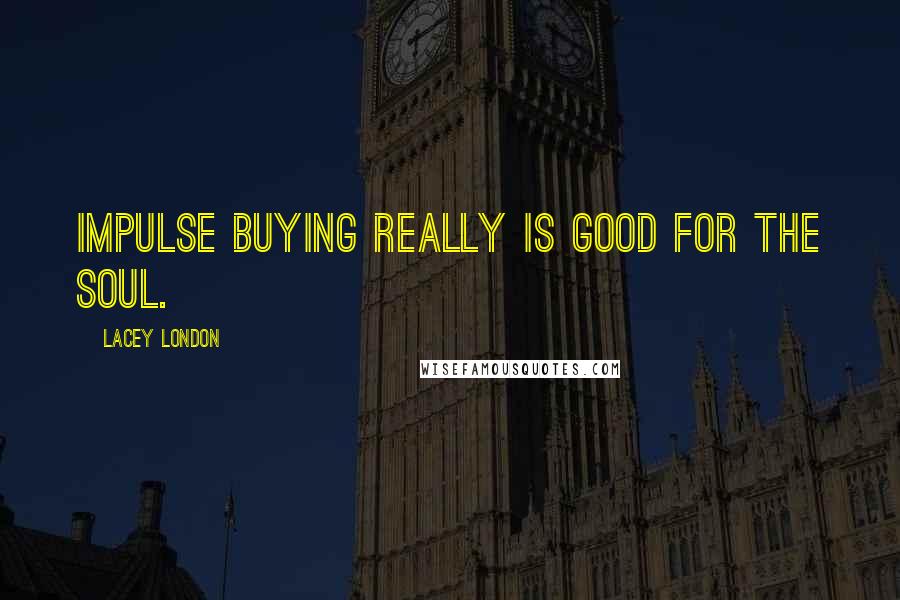 Lacey London Quotes: Impulse buying really is good for the soul.