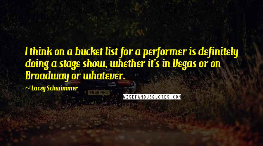 Lacey Schwimmer Quotes: I think on a bucket list for a performer is definitely doing a stage show, whether it's in Vegas or on Broadway or whatever.