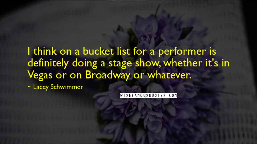 Lacey Schwimmer Quotes: I think on a bucket list for a performer is definitely doing a stage show, whether it's in Vegas or on Broadway or whatever.