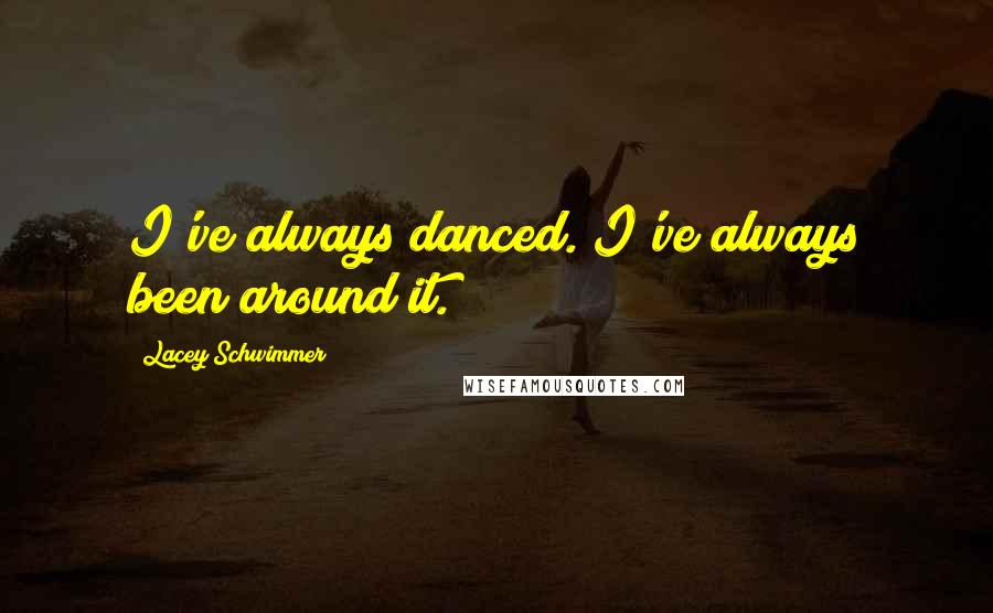 Lacey Schwimmer Quotes: I've always danced. I've always been around it.