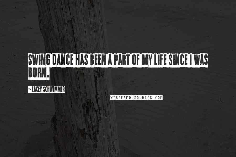 Lacey Schwimmer Quotes: Swing dance has been a part of my life since I was born.