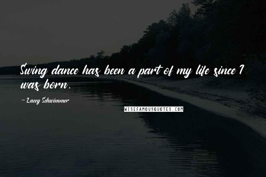 Lacey Schwimmer Quotes: Swing dance has been a part of my life since I was born.