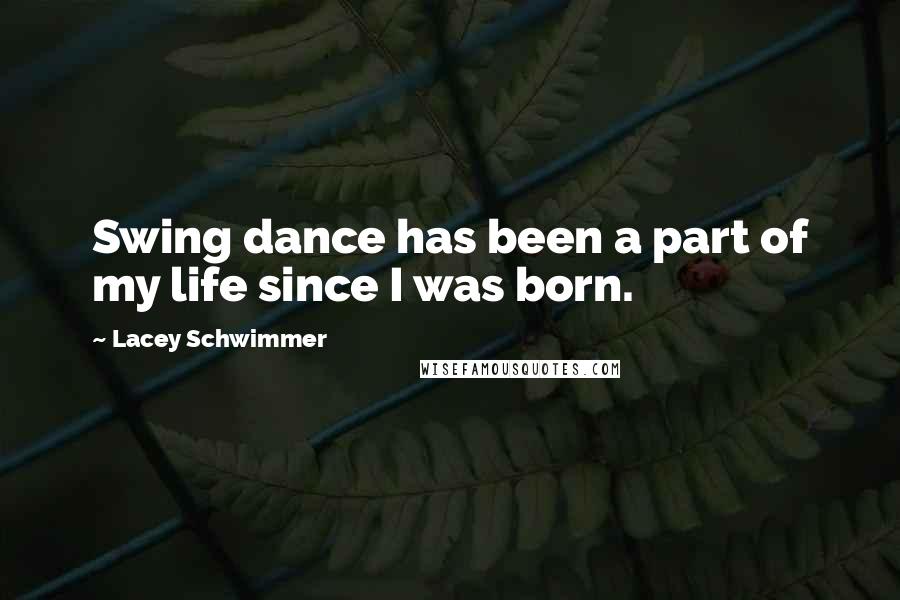 Lacey Schwimmer Quotes: Swing dance has been a part of my life since I was born.