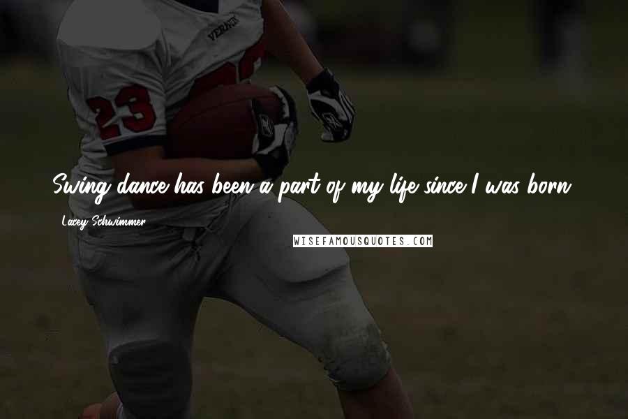 Lacey Schwimmer Quotes: Swing dance has been a part of my life since I was born.