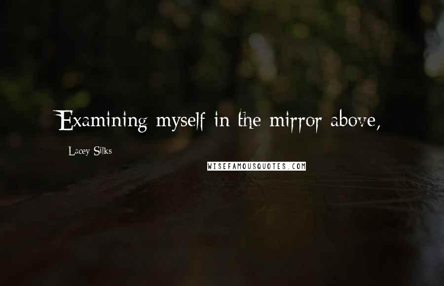 Lacey Silks Quotes: Examining myself in the mirror above,