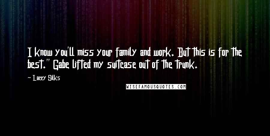 Lacey Silks Quotes: I know you'll miss your family and work. But this is for the best." Gabe lifted my suitcase out of the trunk.