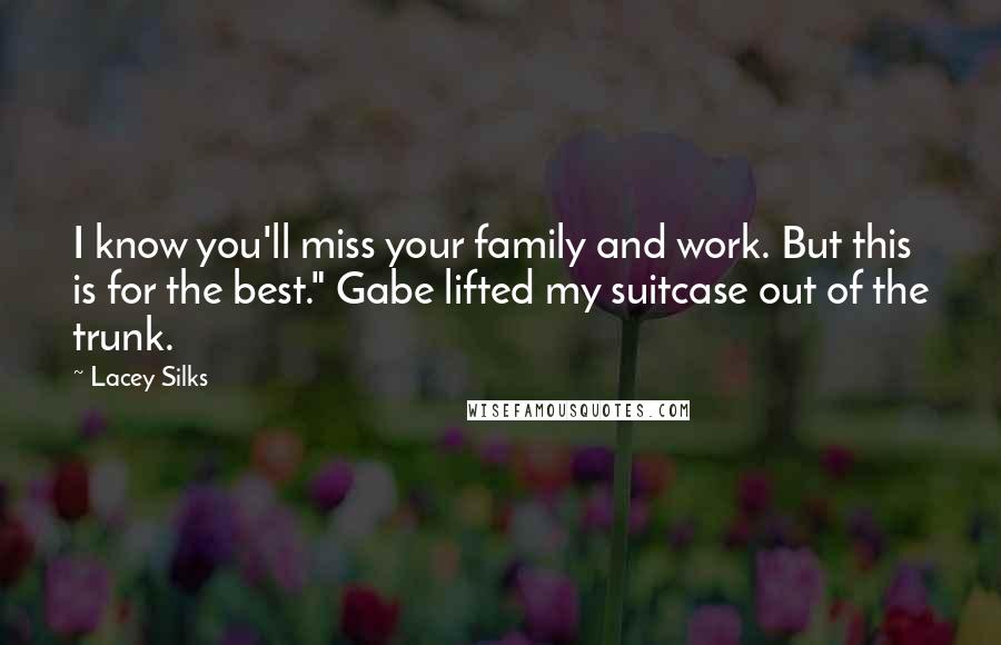 Lacey Silks Quotes: I know you'll miss your family and work. But this is for the best." Gabe lifted my suitcase out of the trunk.