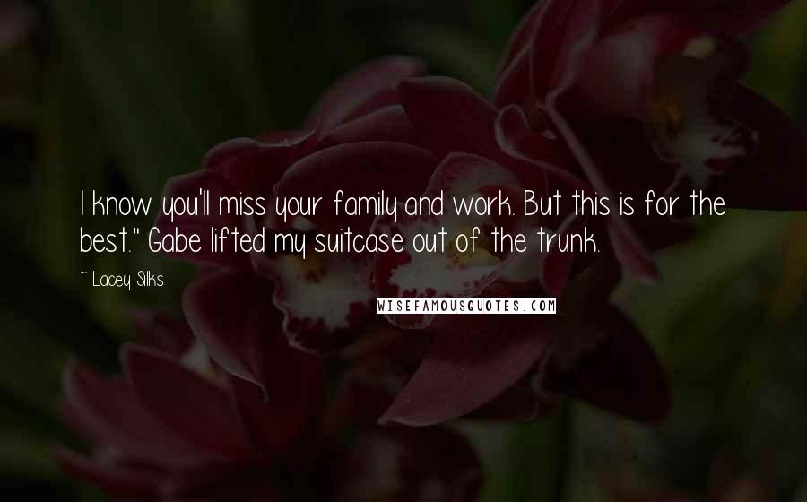 Lacey Silks Quotes: I know you'll miss your family and work. But this is for the best." Gabe lifted my suitcase out of the trunk.