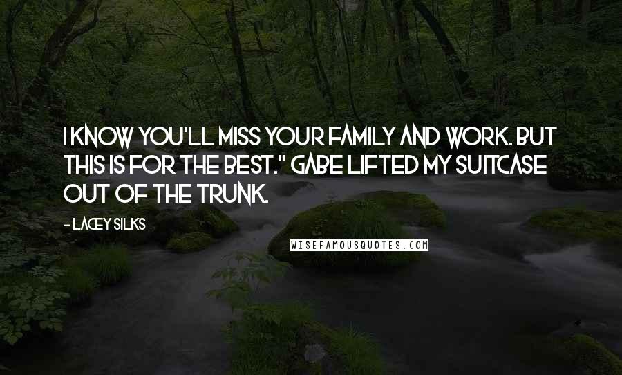 Lacey Silks Quotes: I know you'll miss your family and work. But this is for the best." Gabe lifted my suitcase out of the trunk.