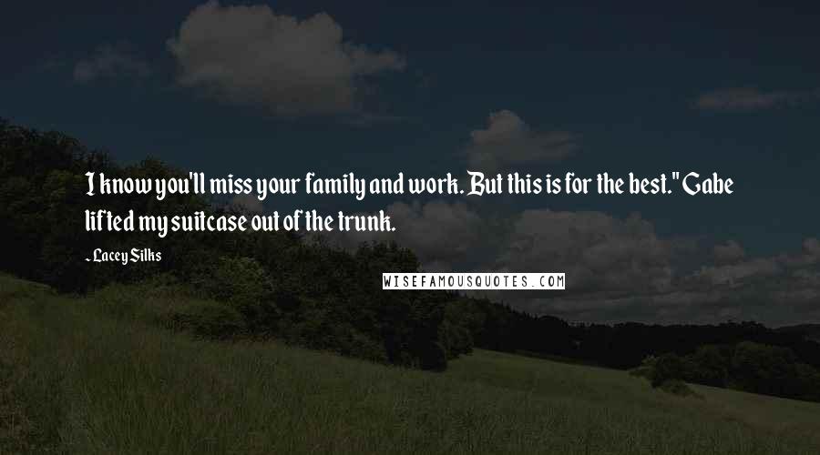 Lacey Silks Quotes: I know you'll miss your family and work. But this is for the best." Gabe lifted my suitcase out of the trunk.