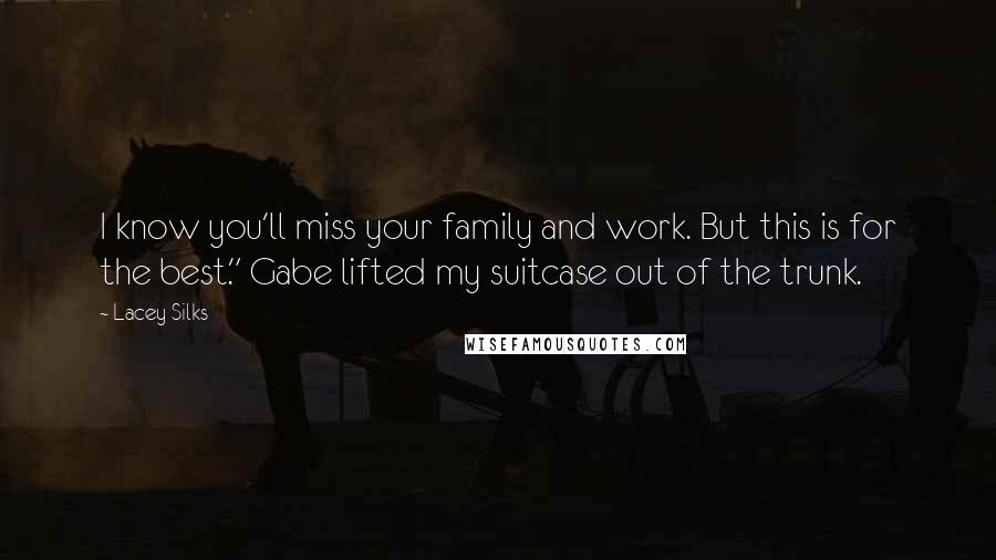 Lacey Silks Quotes: I know you'll miss your family and work. But this is for the best." Gabe lifted my suitcase out of the trunk.