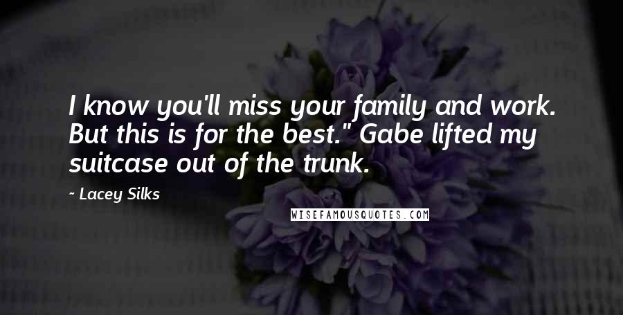 Lacey Silks Quotes: I know you'll miss your family and work. But this is for the best." Gabe lifted my suitcase out of the trunk.