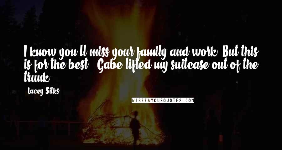 Lacey Silks Quotes: I know you'll miss your family and work. But this is for the best." Gabe lifted my suitcase out of the trunk.