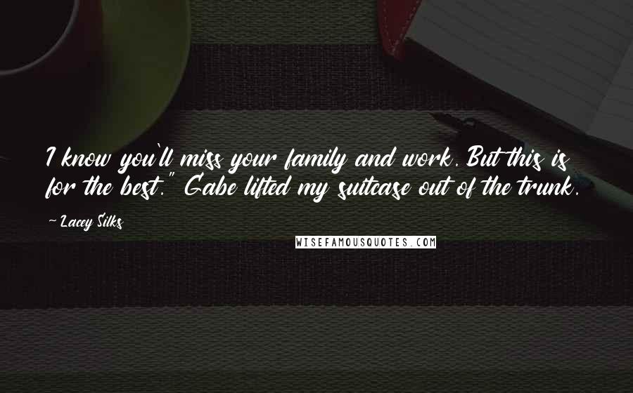 Lacey Silks Quotes: I know you'll miss your family and work. But this is for the best." Gabe lifted my suitcase out of the trunk.