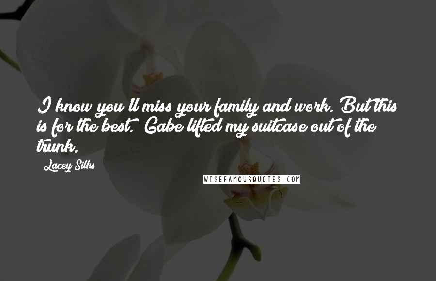 Lacey Silks Quotes: I know you'll miss your family and work. But this is for the best." Gabe lifted my suitcase out of the trunk.