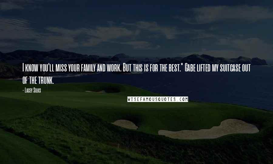 Lacey Silks Quotes: I know you'll miss your family and work. But this is for the best." Gabe lifted my suitcase out of the trunk.
