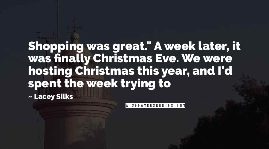 Lacey Silks Quotes: Shopping was great." A week later, it was finally Christmas Eve. We were hosting Christmas this year, and I'd spent the week trying to