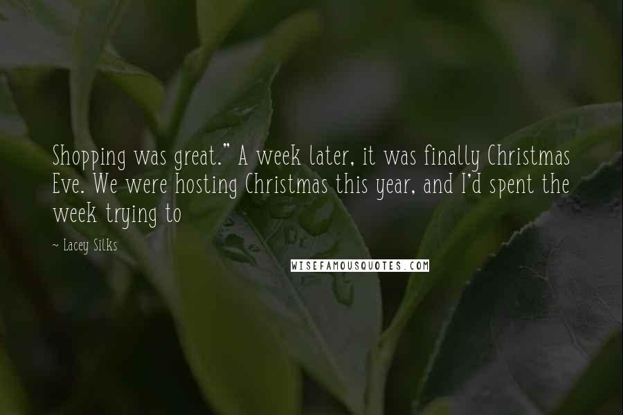 Lacey Silks Quotes: Shopping was great." A week later, it was finally Christmas Eve. We were hosting Christmas this year, and I'd spent the week trying to